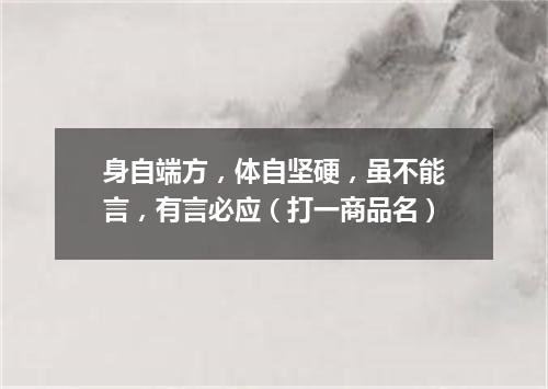 身自端方，体自坚硬，虽不能言，有言必应（打一商品名）