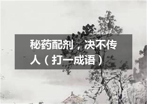 秘药配剂，决不传人（打一成语）