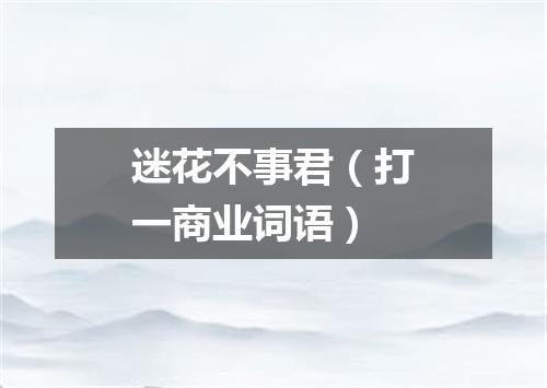 迷花不事君（打一商业词语）