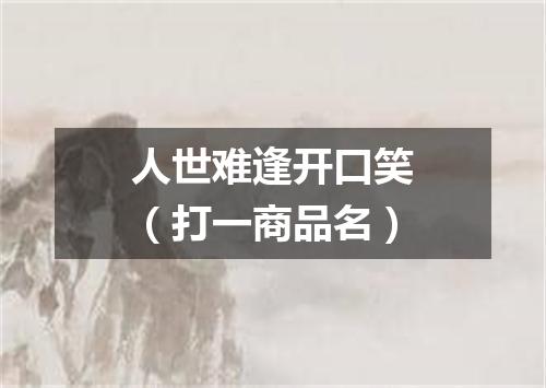 人世难逢开口笑（打一商品名）