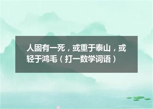 人固有一死，或重于泰山，或轻于鸿毛（打一数学词语）
