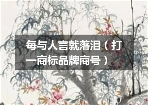 每与人言就落泪（打一商标品牌商号）