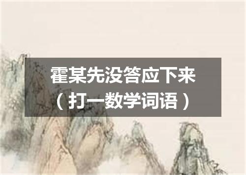 霍某先没答应下来（打一数学词语）