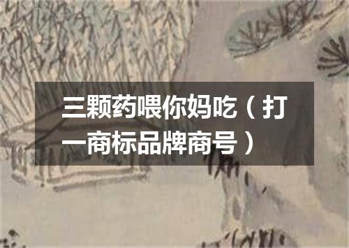 三颗药喂你妈吃（打一商标品牌商号）