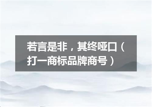 若言是非，其终哑口（打一商标品牌商号）