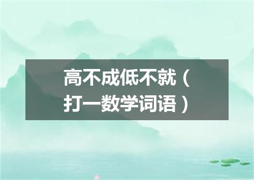 高不成低不就（打一数学词语）
