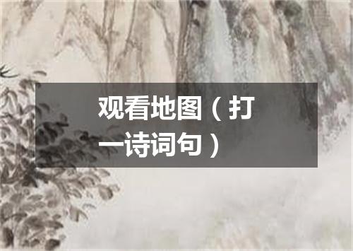 观看地图（打一诗词句）