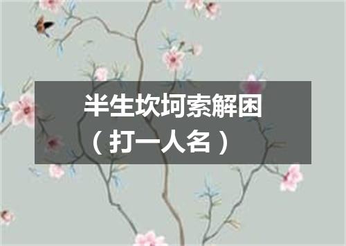 半生坎坷索解困（打一人名）