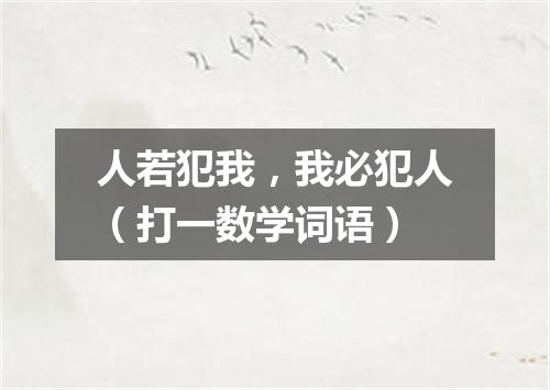 人若犯我，我必犯人（打一数学词语）