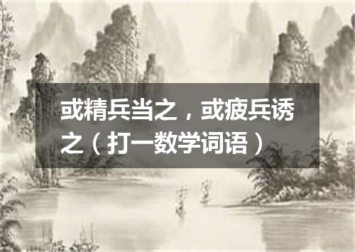 或精兵当之，或疲兵诱之（打一数学词语）