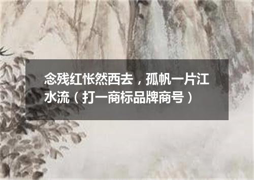 念残红怅然西去，孤帆一片江水流（打一商标品牌商号）