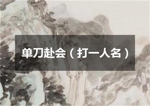 单刀赴会（打一人名）