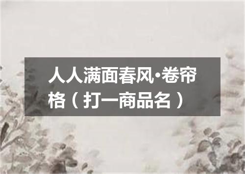 人人满面春风·卷帘格（打一商品名）