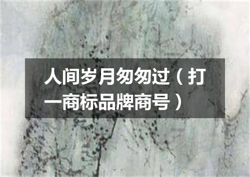 人间岁月匆匆过（打一商标品牌商号）
