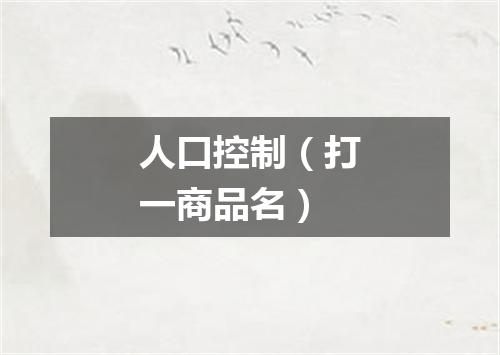 人口控制（打一商品名）