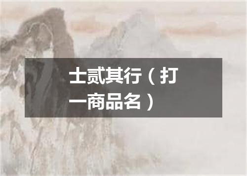 士贰其行（打一商品名）