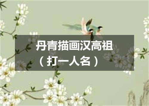丹青描画汉高祖（打一人名）
