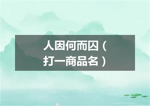 人因何而囚（打一商品名）