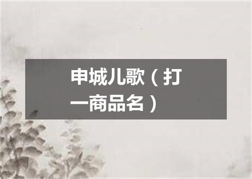申城儿歌（打一商品名）