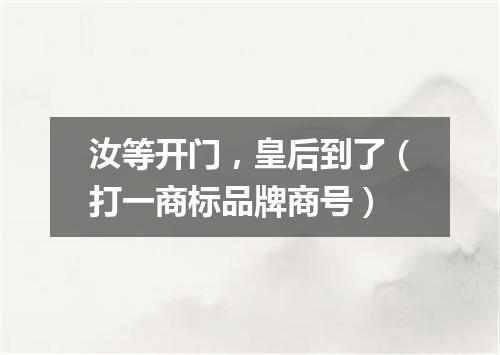 汝等开门，皇后到了（打一商标品牌商号）