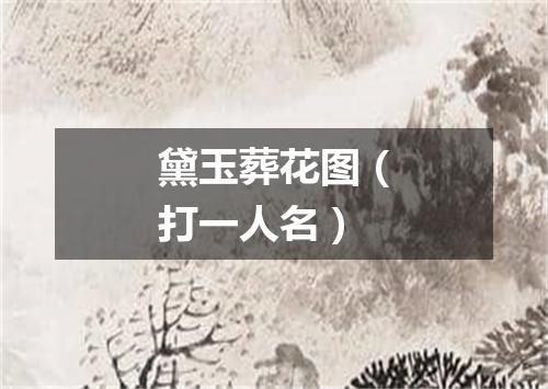 黛玉葬花图（打一人名）