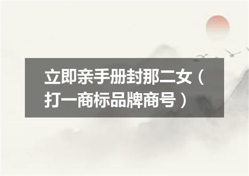 立即亲手册封那二女（打一商标品牌商号）