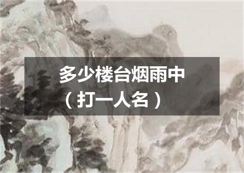多少楼台烟雨中（打一人名）