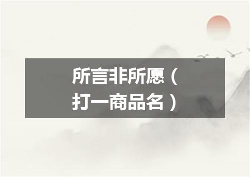 所言非所愿（打一商品名）