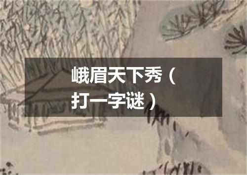 峨眉天下秀（打一字谜）