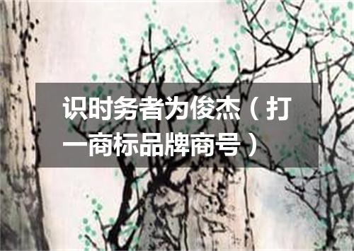 识时务者为俊杰（打一商标品牌商号）