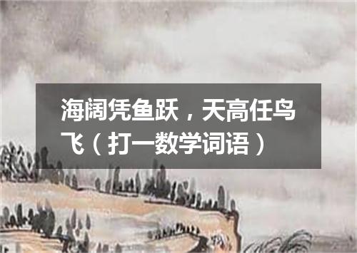 海阔凭鱼跃，天高任鸟飞（打一数学词语）