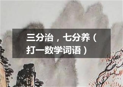 三分治，七分养（打一数学词语）
