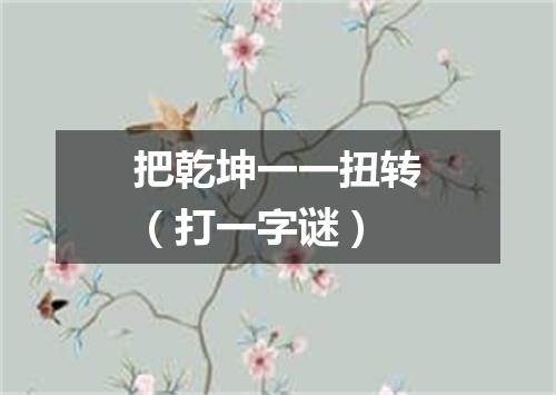 把乾坤一一扭转（打一字谜）
