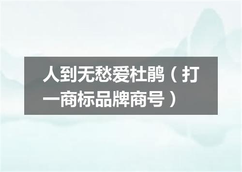 人到无愁爱杜鹃（打一商标品牌商号）