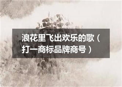 浪花里飞出欢乐的歌（打一商标品牌商号）