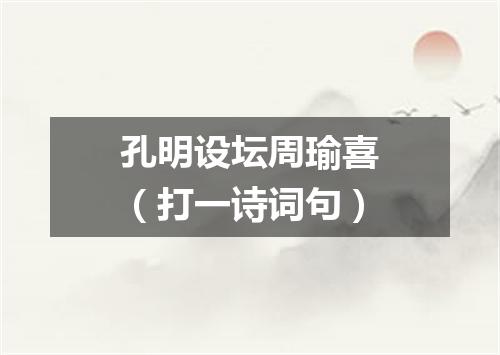 孔明设坛周瑜喜（打一诗词句）
