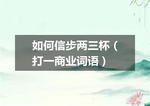如何信步两三杯（打一商业词语）