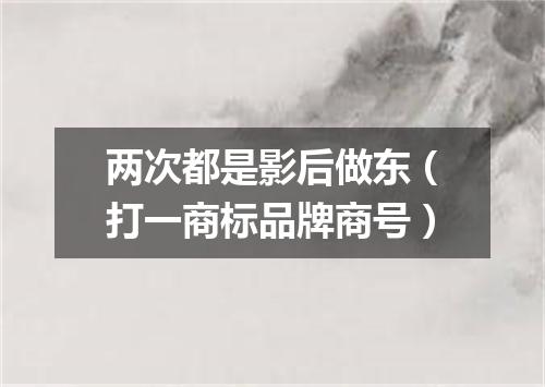 两次都是影后做东（打一商标品牌商号）