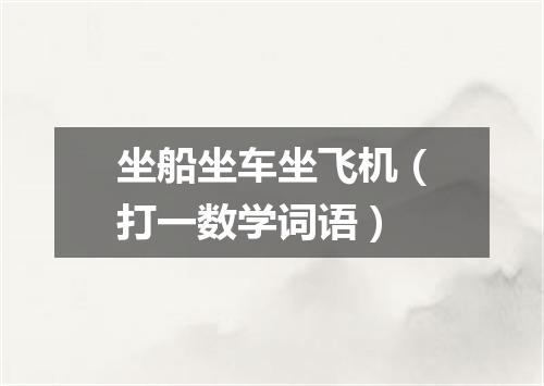 坐船坐车坐飞机（打一数学词语）