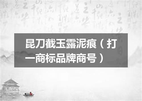 昆刀截玉露泥痕（打一商标品牌商号）