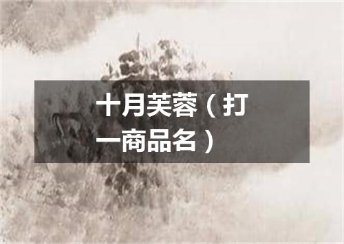 十月芙蓉（打一商品名）