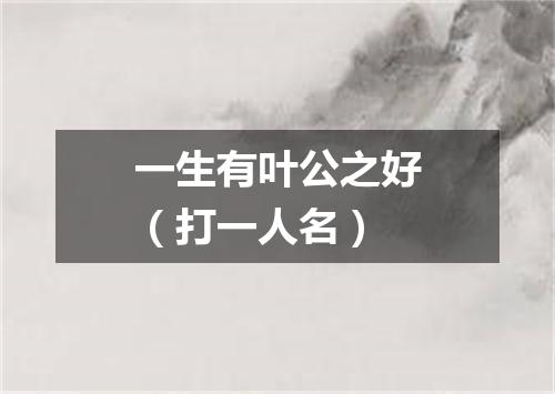 一生有叶公之好（打一人名）