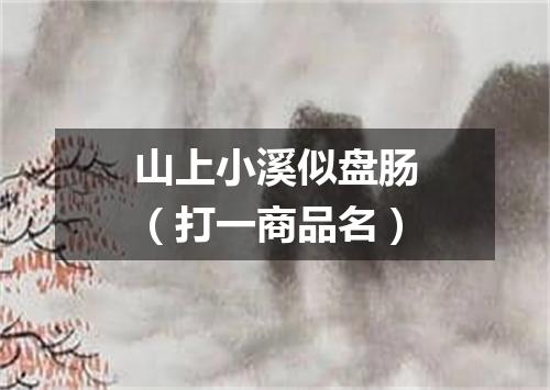 山上小溪似盘肠（打一商品名）