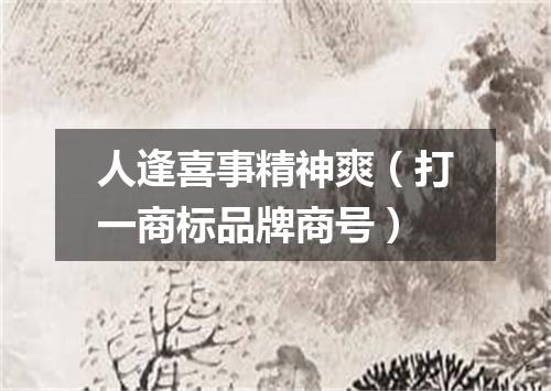 人逢喜事精神爽（打一商标品牌商号）