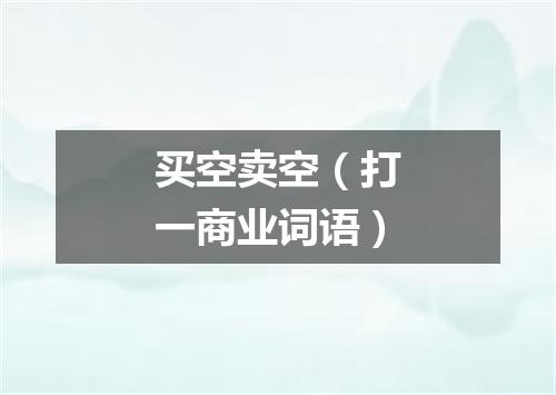 买空卖空（打一商业词语）