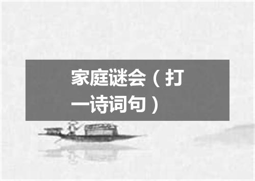 家庭谜会（打一诗词句）
