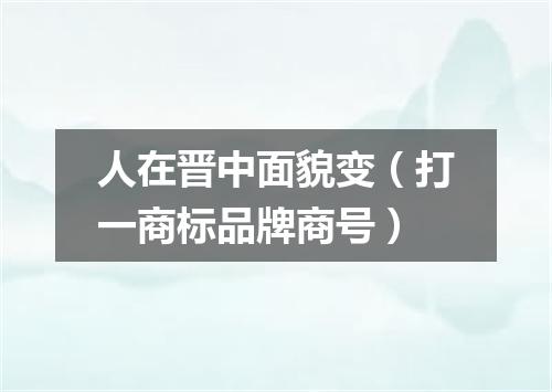 人在晋中面貌变（打一商标品牌商号）