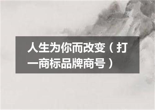 人生为你而改变（打一商标品牌商号）