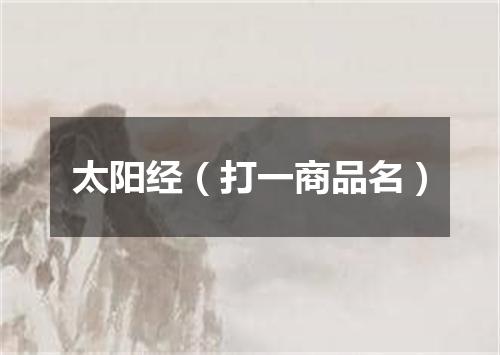 太阳经（打一商品名）