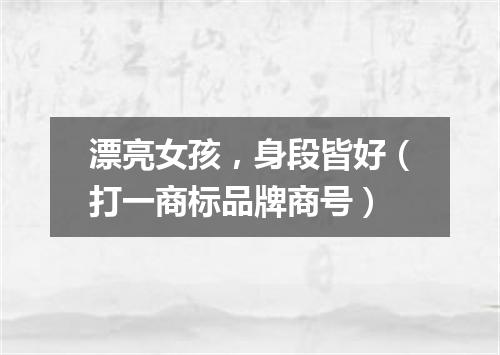 漂亮女孩，身段皆好（打一商标品牌商号）